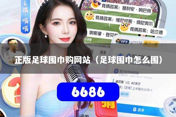 正版足球围巾购网站（足球围巾怎么围）