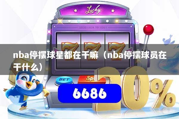 nba停摆球星都在干嘛（nba停摆球员在干什么）