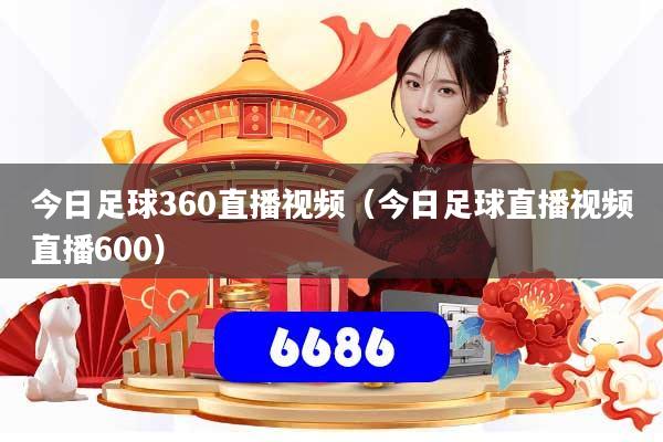 今日足球360直播视频（今日足球直播视频直播600）