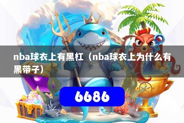 nba球衣上有黑杠（nba球衣上为什么有黑带子）