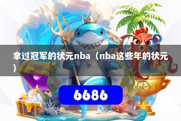 拿过冠军的状元nba（nba这些年的状元）