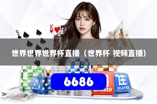 世界世界世界杯直播（世界杯 视频直播）